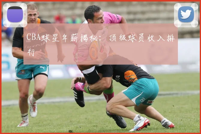 CBA球星年薪揭秘:顶级球员收入排行
