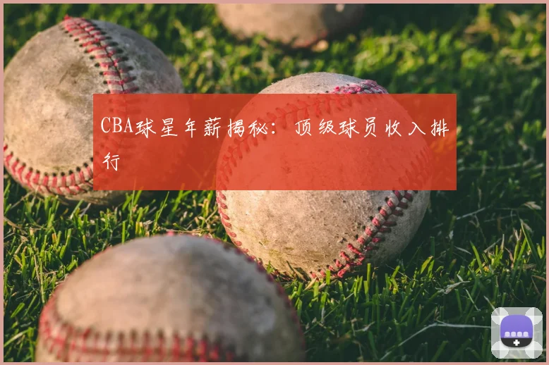 CBA球星年薪揭秘:顶级球员收入排行